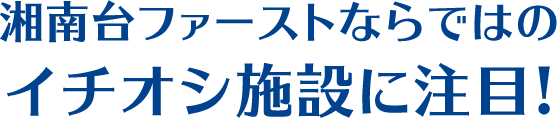 湘南台ファーストならではのイチオシ施設に注目！